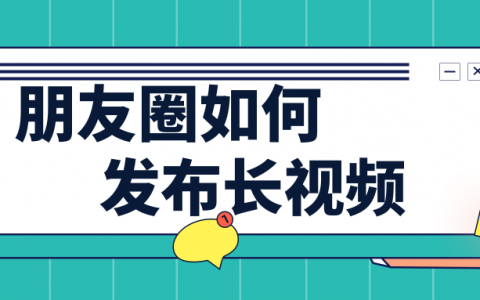 微信朋友圈怎么发超过2分钟的长视频？