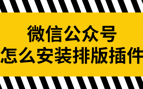 微信公眾號怎麼安裝排版插件?常用微信推文排版有哪些?