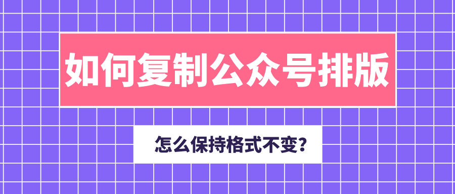 公众号复制怎么能格式不变 如何复制公众号文章排版样式 微信公众号指南