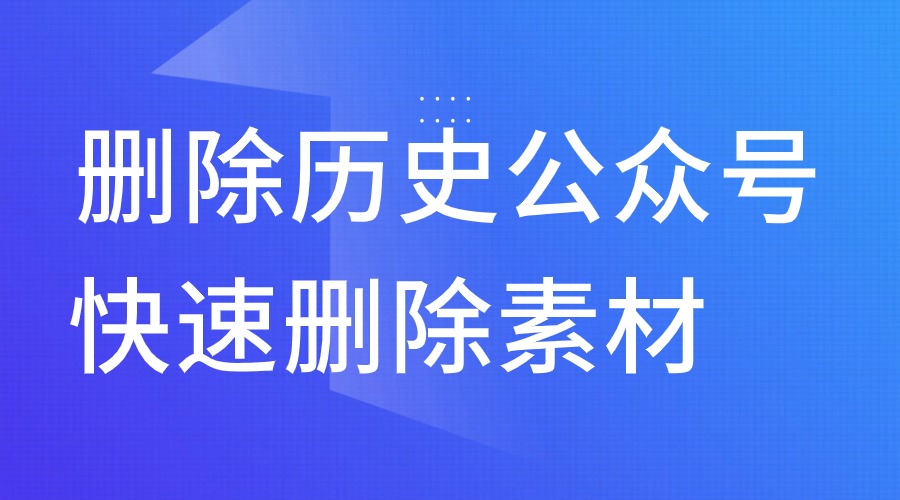 公众号历史文章想删除了怎么办?有什么批量删除文章的方法吗?