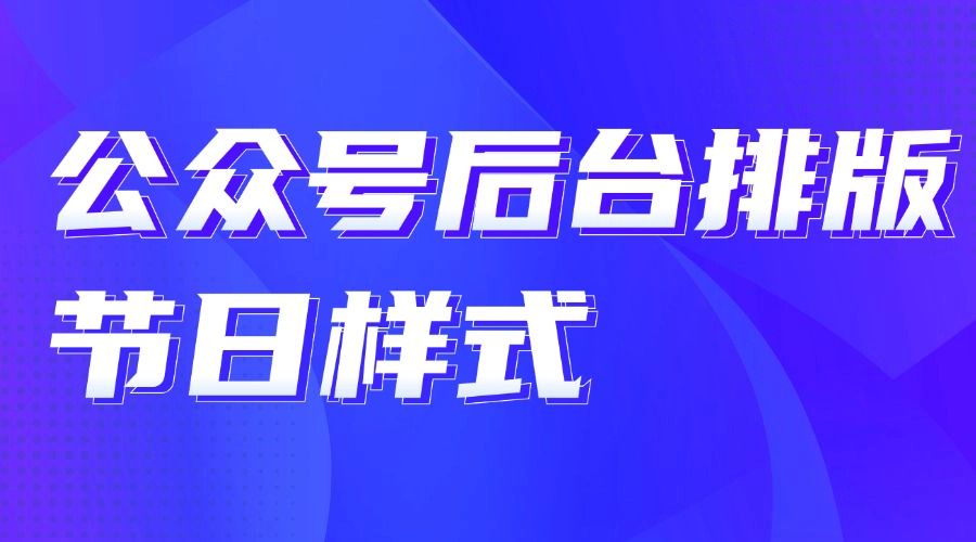 公众号后台怎么直接使用样式？可以直接用节日样式吗？