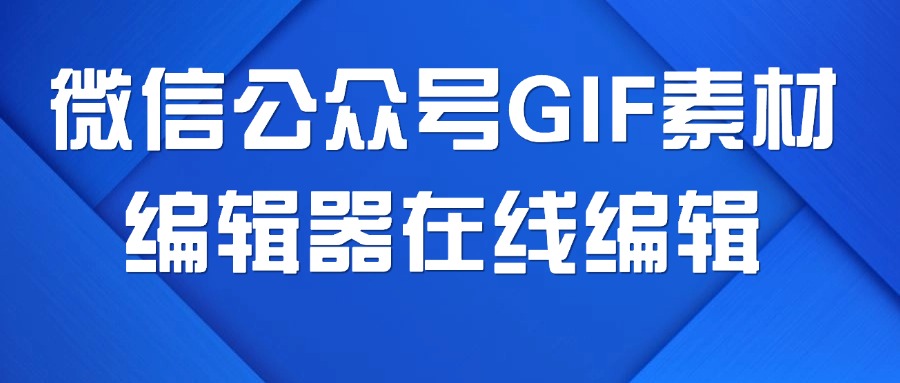 微信公众号GIF动图素材去哪里找？编辑器能在线编辑配图吗？