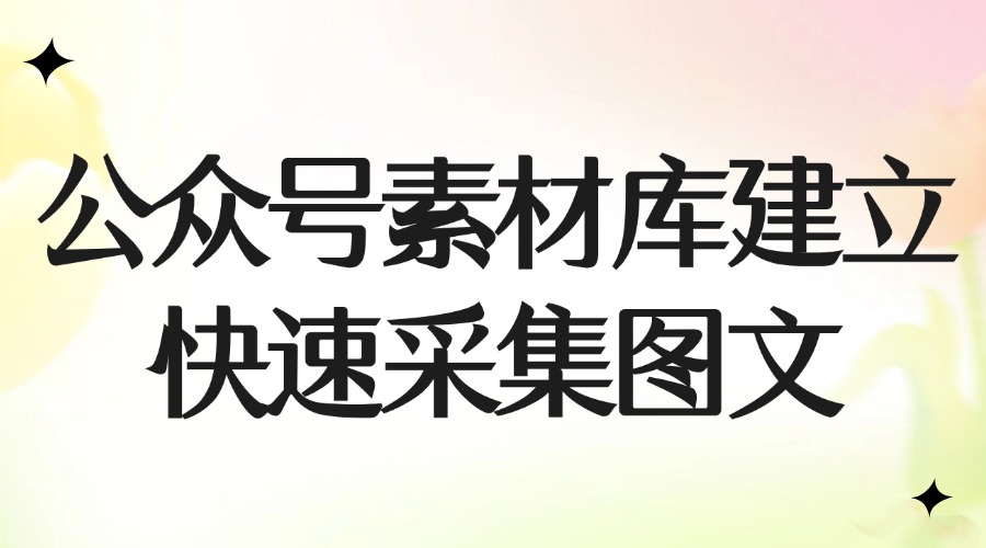 如何建立自己的公众号素材库？怎么快速采集网页图文？