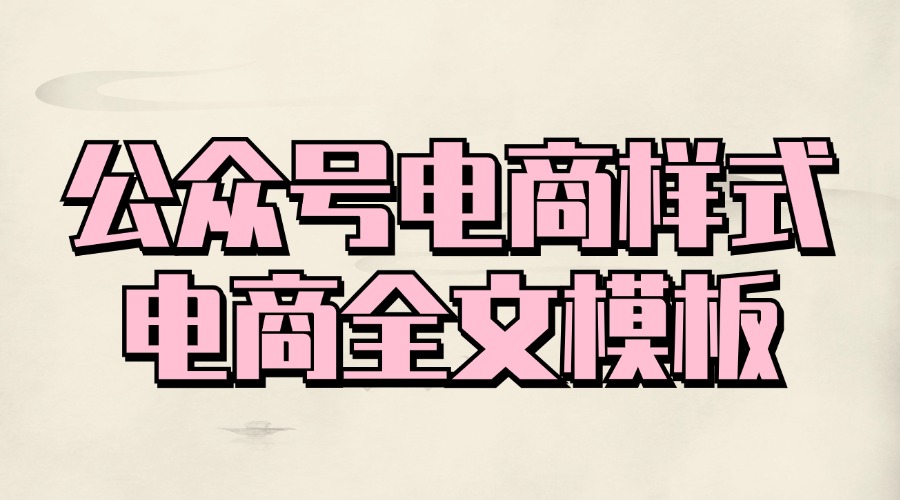 适合电商企业使用的公众号样式在哪里找？有电商适用的公众号模板吗？