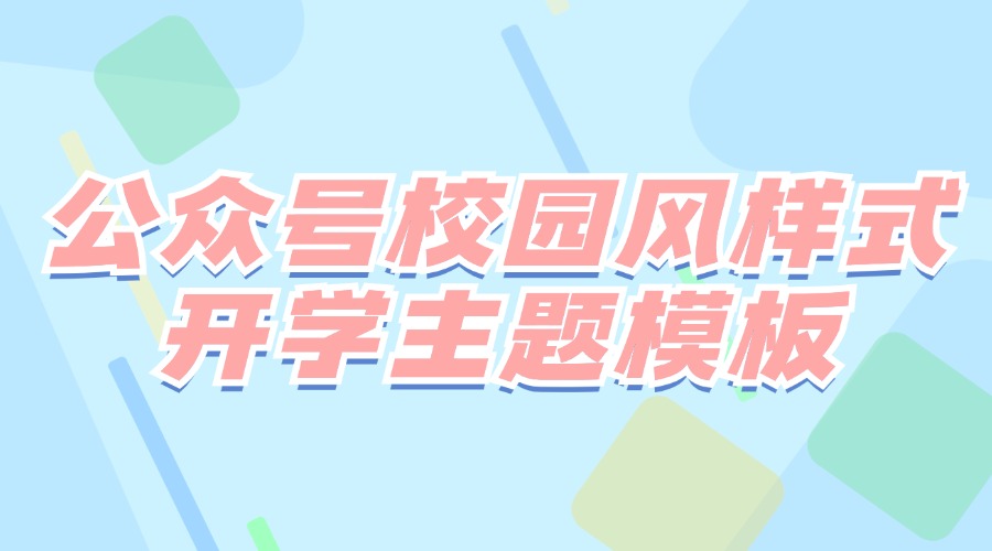 公众号有校园适用的青春活泼样式吗？有开学主题的公众号全文模板吗？