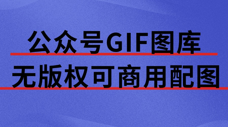 公众号怎么快速找到需要的GIF表情？公众号想要无版权可商用配图去哪里找？