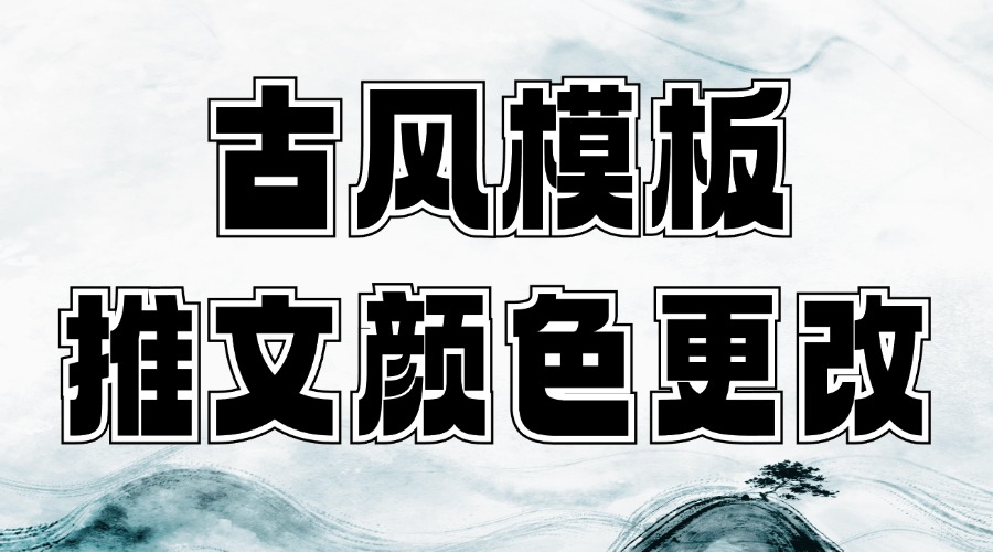 微信推文怎么找古风模板？推文模板的颜色能改吗？