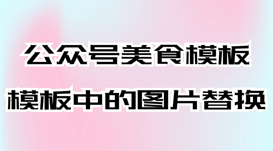 公众号有适合美食推荐的模板吗？模板中的图片怎么替换？