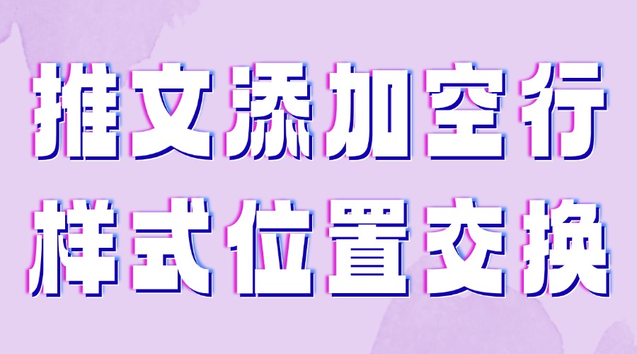 微信推文中怎么添加空行？能交换两个样式的位置吗？