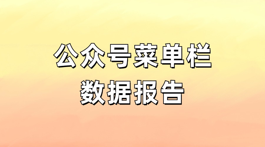 公众号菜单栏有什么作用？如何生成菜单栏数据报告？