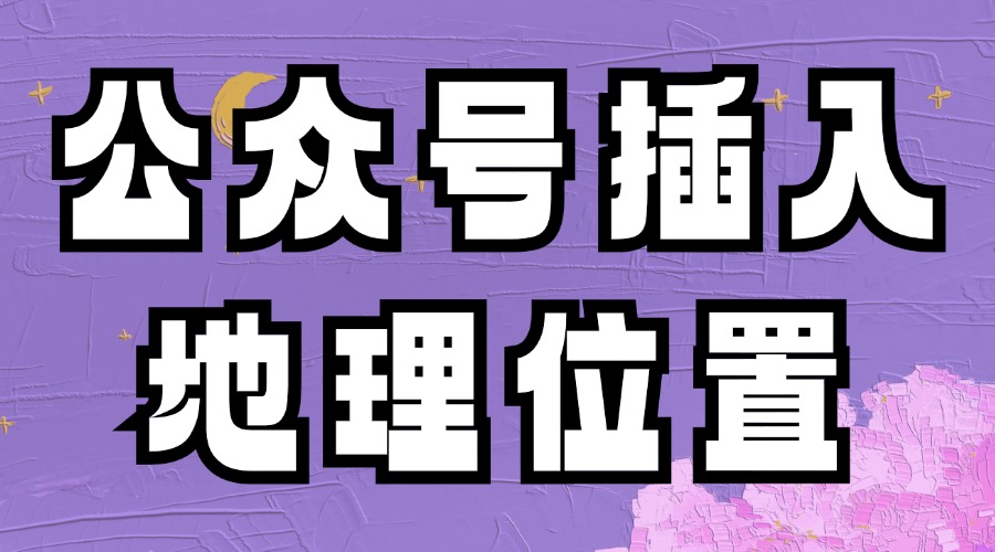 公众号的插入地理位置是什么？怎么使用地理位置？