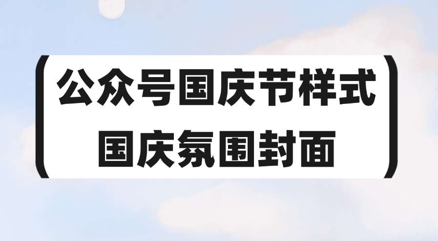 公众号有国庆放假通知的样式吗？国庆推文封面怎么制作？