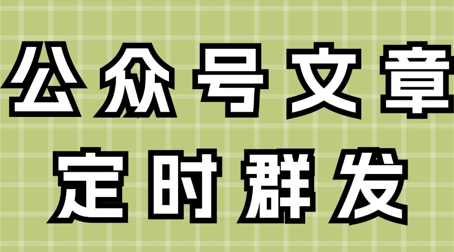 公众号文章怎么定时发送？怎么给特定粉丝发送推文？