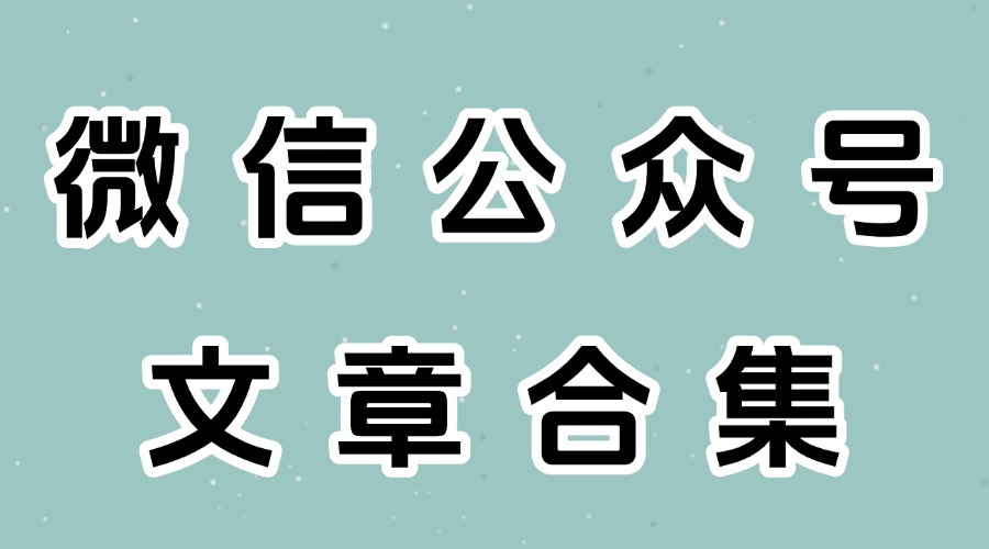 什么是公众号合集？公众号文章合集设置应当注意哪些问题？