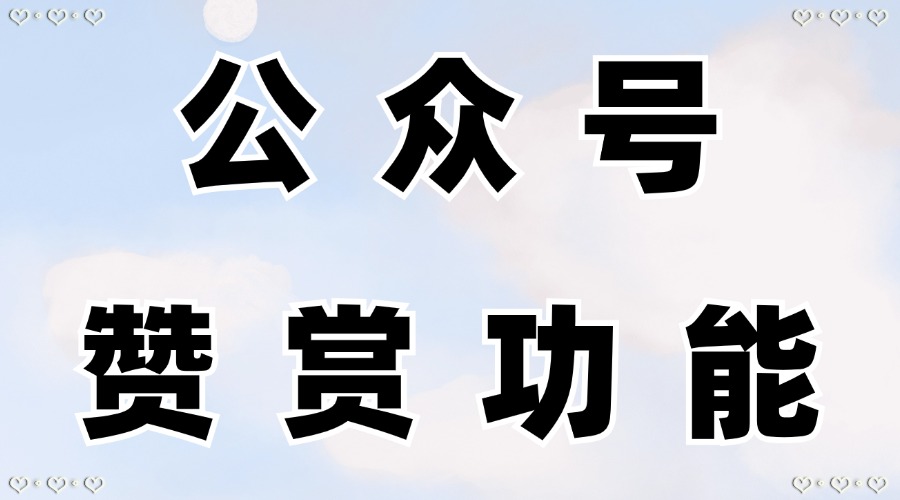 微信公众号的赞赏功能怎么开通？怎么获得更多用户的赞赏？