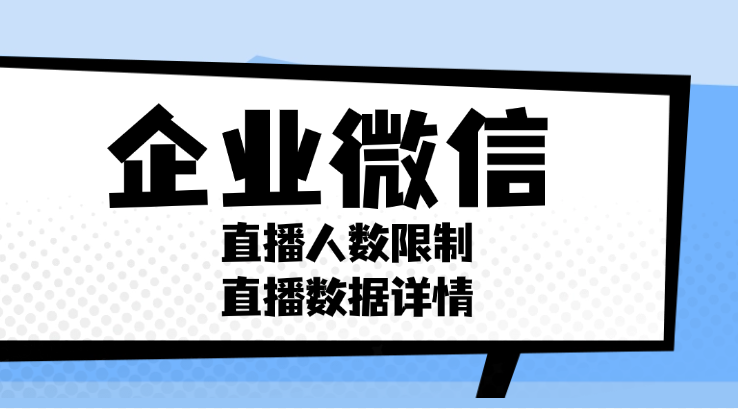 企业微信直播观看人数有限制吗？企业微信怎么能知道都有哪些人看了直播？