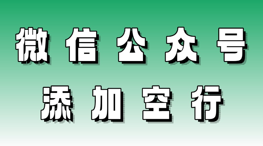 微信公众号插入空行怎么不见了？可以一键删除所有空行吗？