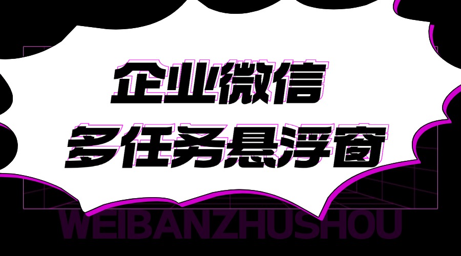 企微多任务悬浮窗是什么？怎样提高员工回复效率？