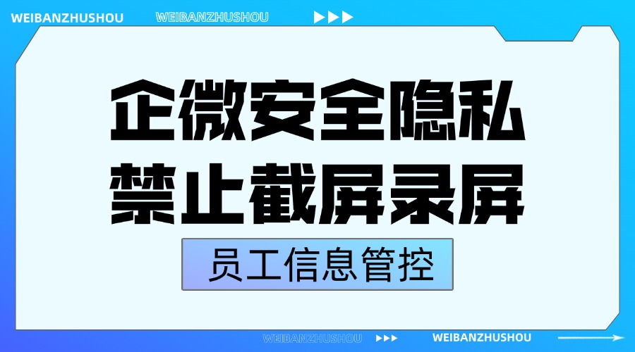 企业微信能禁止截屏和录屏吗？怎样避免员工在聊天中泄露隐私？