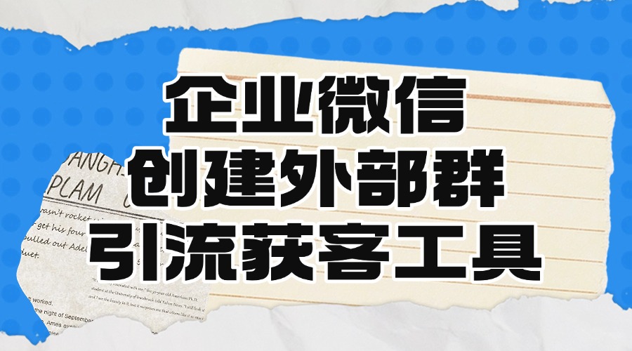 企业微信如何创建外部群聊？群活码为什么拉不了人了？