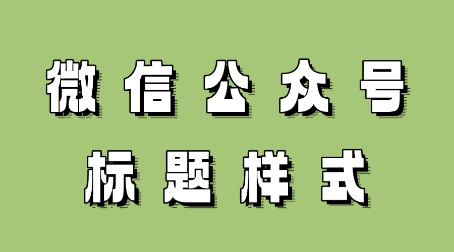 微信公众号标题怎么写?怎么找合适的标题样式?