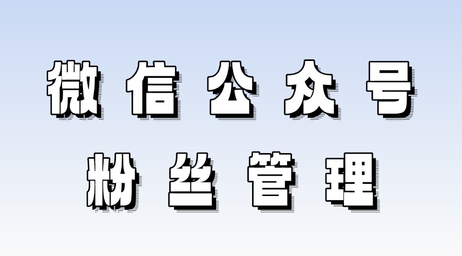 微信公众号怎么查看取关粉丝?怎么自动给新关注粉丝打标签?