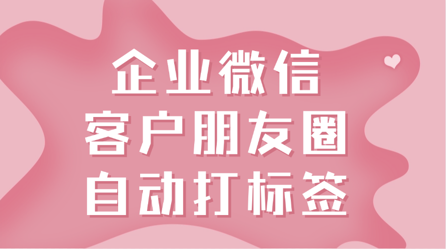 企业微信显示客户朋友圈没有满足条件的客户怎么办？企业微信怎么给客户打标签？