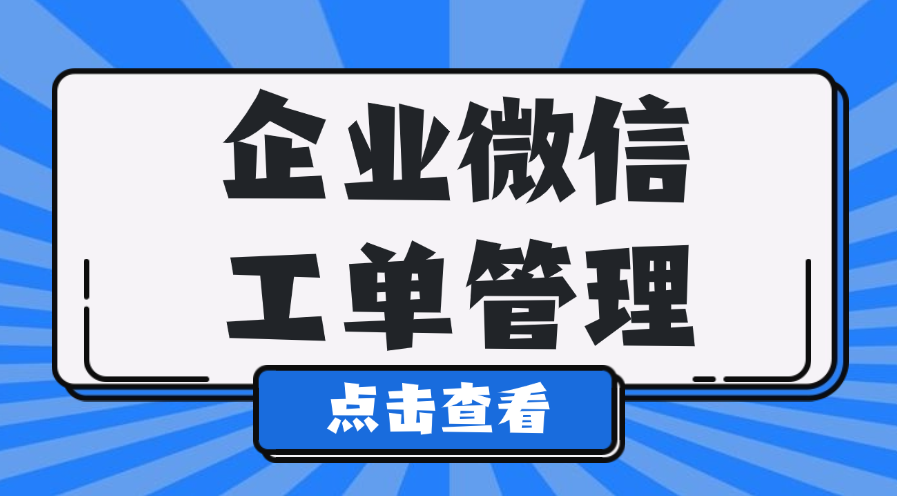 什么是工单管理系统？企业微信怎么提升部门协作的工作效率？