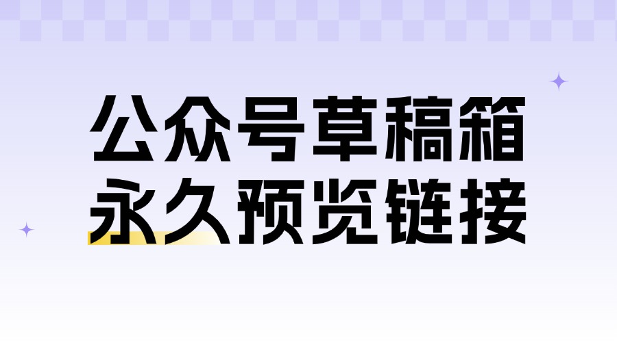 公众号怎么导出永久预览链接？怎么更新预览中的内容？