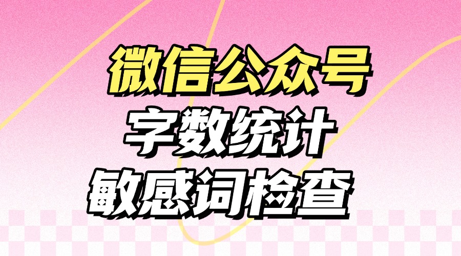 怎么统计公众号文章的字数？怎样检测推文中的敏感词？