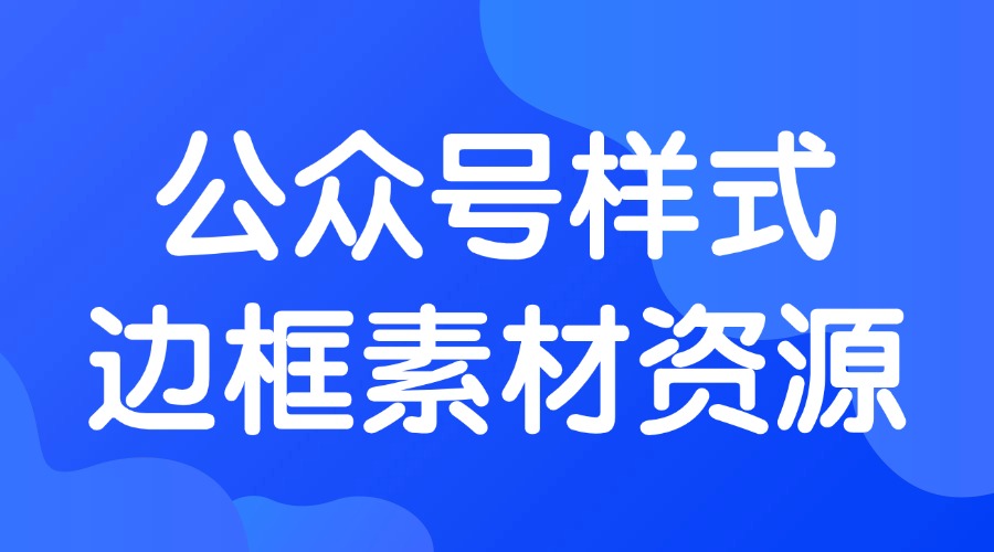 公众号文章边框样式怎么添加？哪里有好看的样式素材？