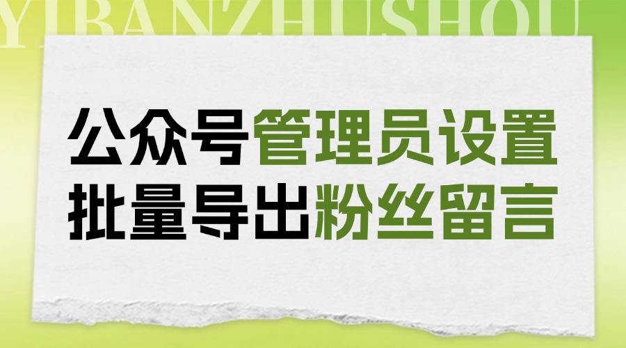 公众号能设置几个管理员？能批量导出公众号的用户留言吗？