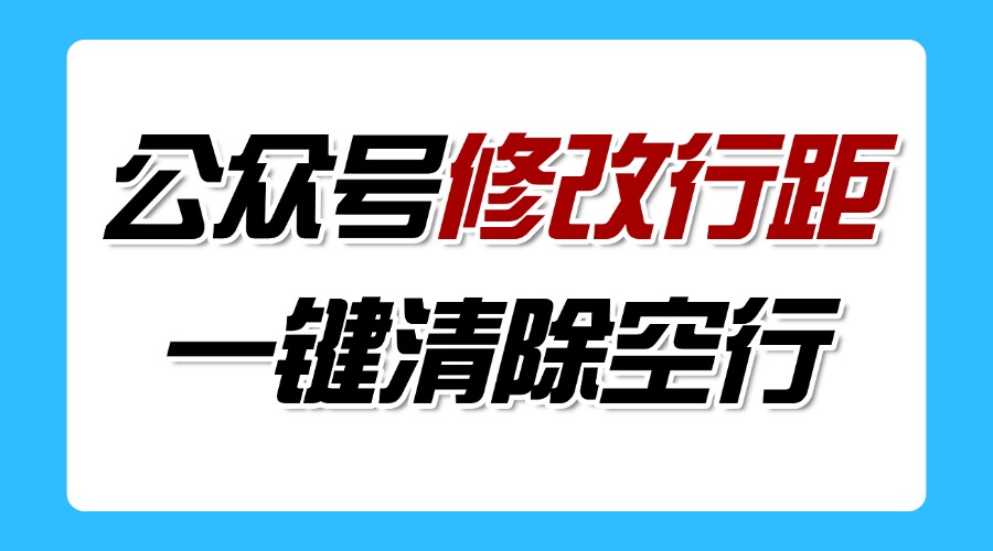 公众号文章怎么改行间距？能一键清除所有空行吗？