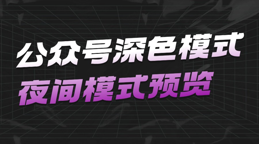公众号深色模式看不见怎么办？如何预览夜间模式效果？