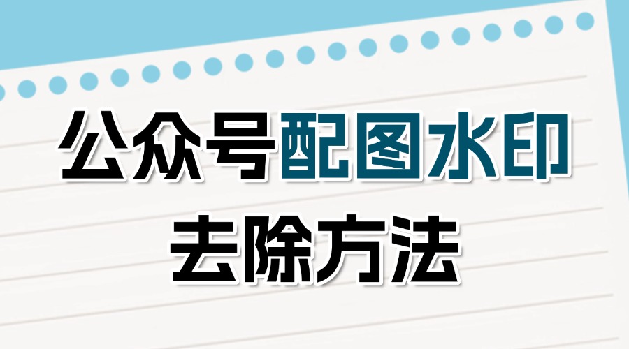 公众号配图水印怎么去除？公众号图片强制加水印了怎么办？