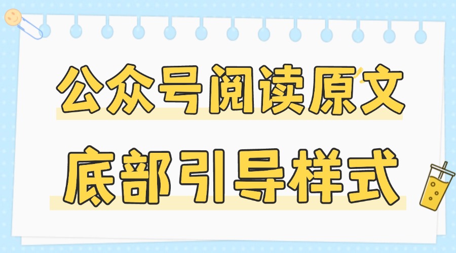公众号阅读原文怎么设置？底部引导样式如何添加？