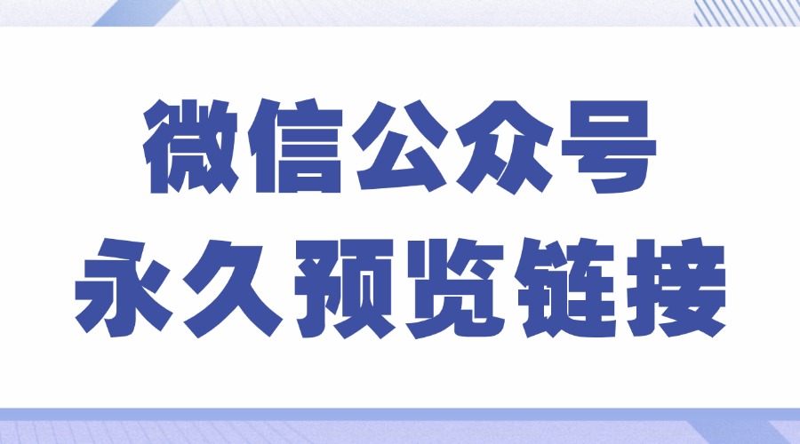 公众号预览链接能长期有效吗？如何实时更新预览内容？